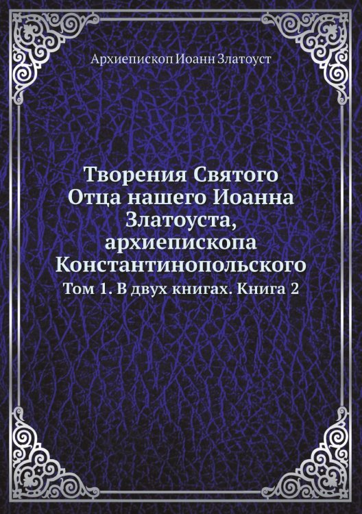 Обложка книги «Творения Святого Отца нашего Иоанна Златоуста, архиепископа Константинопольского» — Архиепископ Иоанн Златоуст, ISBN 9785519709798