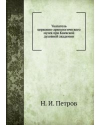 Указатель церковно‑археологического музея при Киевской духовной академии