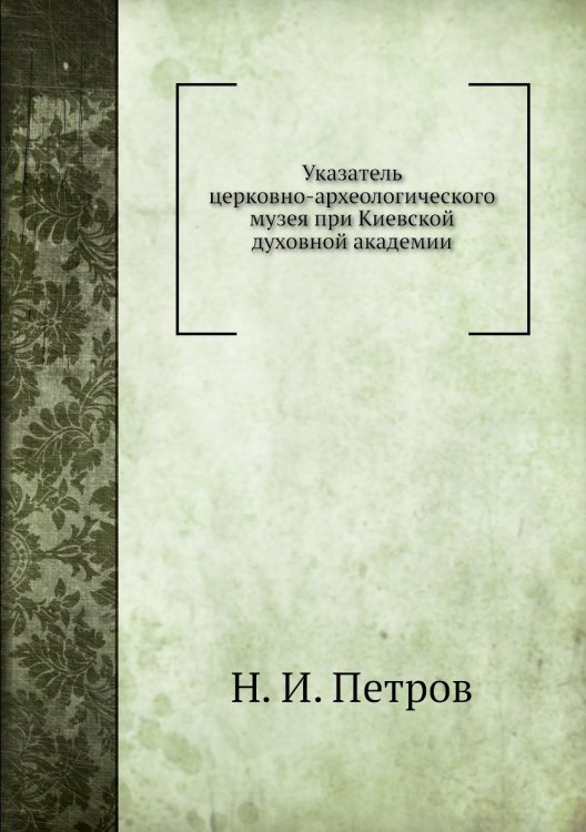 Указатель церковно‑археологического музея при Киевской духовной академии Указатель церковно‑археологического музея при Киевской духовной академии