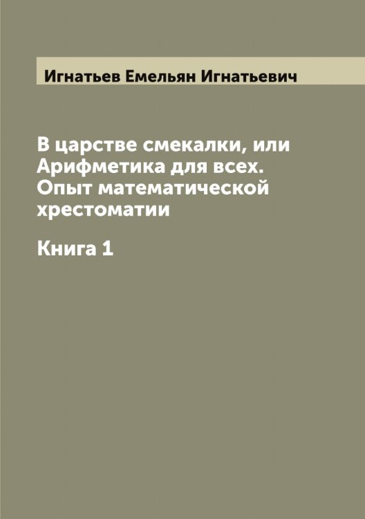 Обложка книги «В царстве смекалки, или Арифметика для всех. Опыт математической хрестоматии» — Игнатьев Емельян Игнатьевич, ISBN 9785519867856