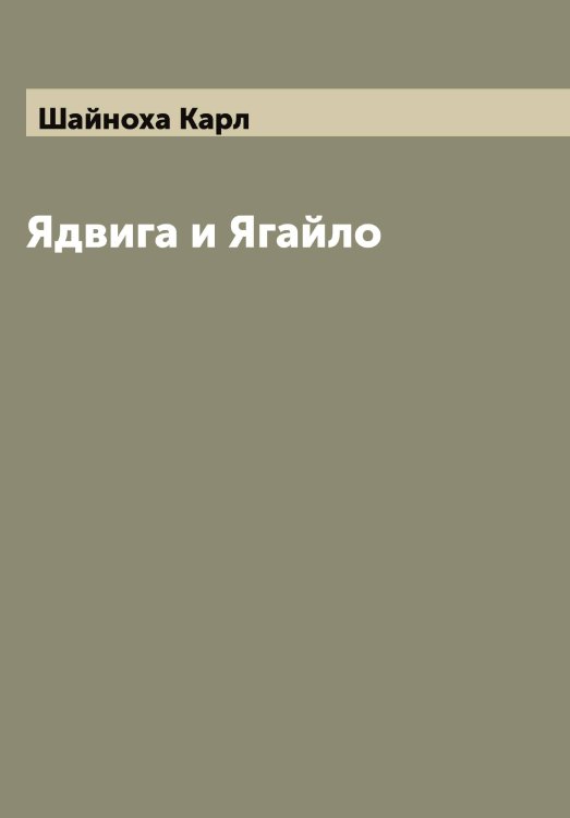 Обложка книги «Ядвига и Ягайло» — Шайноха Карл, ISBN 9785521306084