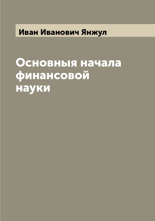 Обложка книги «Основныя начала финансовой науки» — Иван Иванович Янжул, ISBN 9785521397273