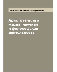 Аристотель, его жизнь, научная и философская деятельность