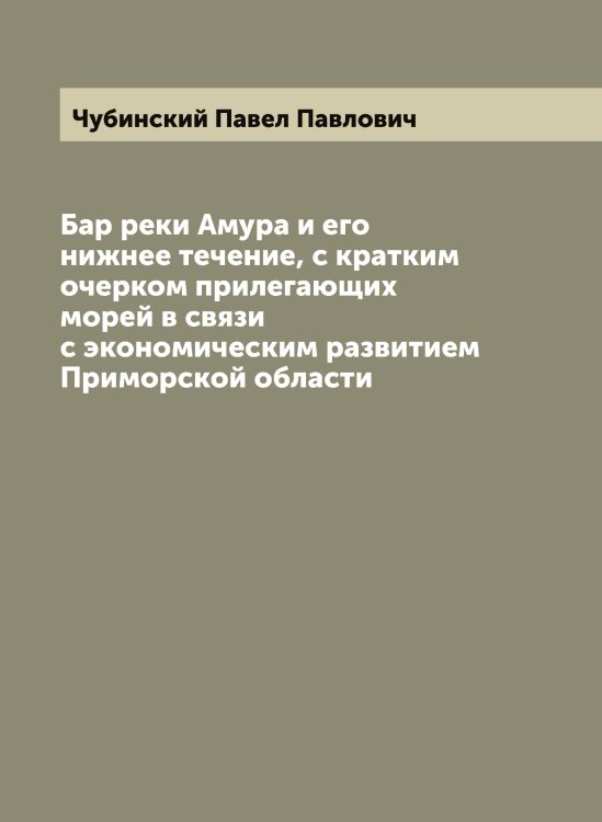 Обложка книги «Бар реки Амура и его нижнее течение, с кратким очерком прилегающих морей в связи с экономическим развитием Приморской области» — Чубинский Павел Павлович, ISBN 9785521304332