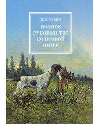 Полное руководство ко псовой охоте. В трех частях
