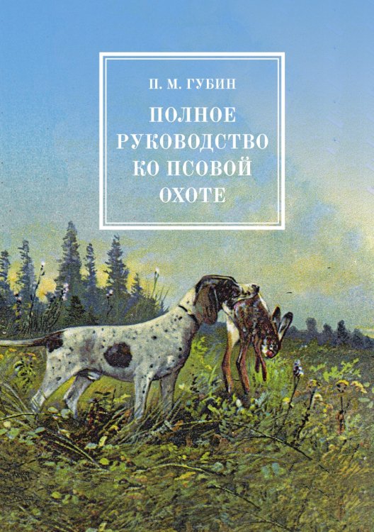 Полное руководство ко псовой охоте. В трех частях Полное руководство ко псовой охоте. В трех частях