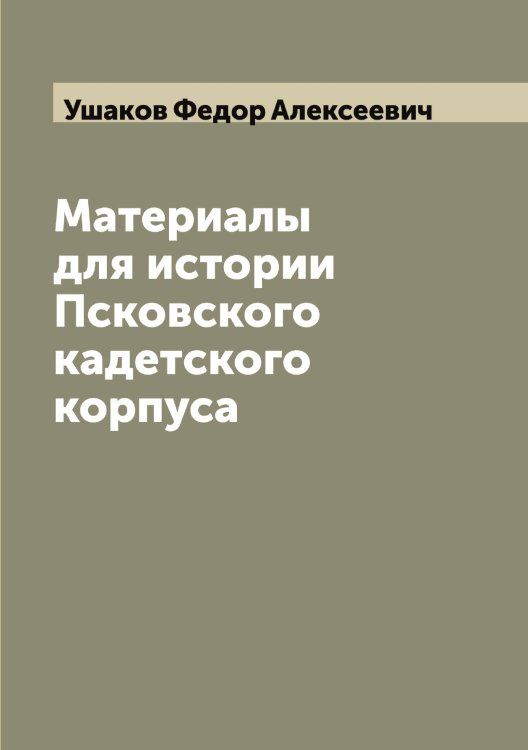 Обложка книги «Материалы для истории Псковского кадетского корпуса» — Ушаков Федор Алексеевич, ISBN 9785519785792