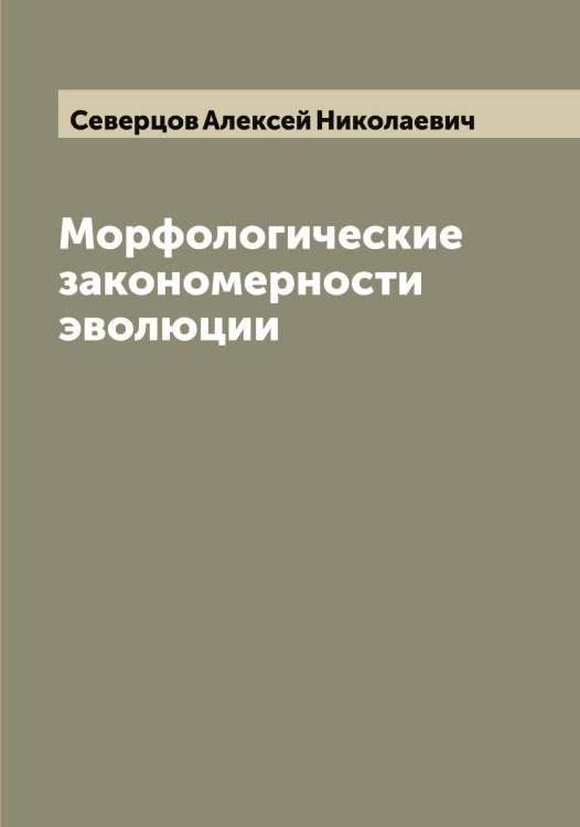 Обложка книги «Морфологические закономерности эволюции» — Северцов Алексей Николаевич, ISBN 9785519851091