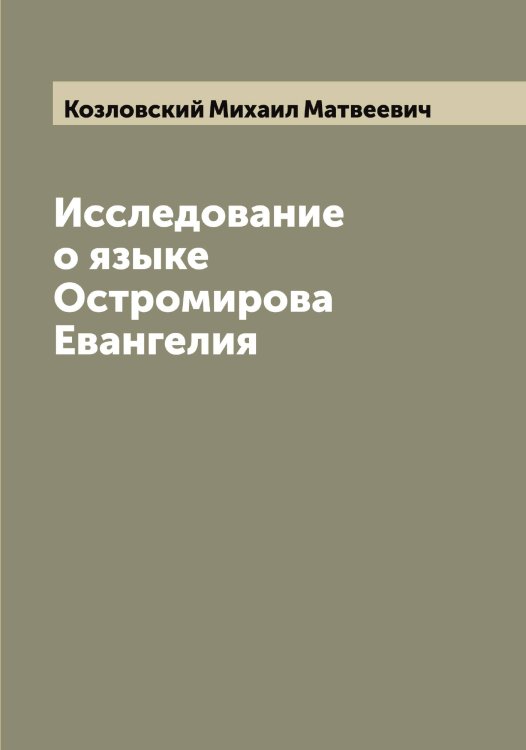 Обложка книги «Исследование о языке Остромирова Евангелия» — Козловский Михаил Матвеевич, ISBN 9785519897150