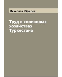 Труд в хлопковых хозяйствах Туркестана