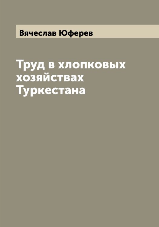 Обложка книги «Труд в хлопковых хозяйствах Туркестана» — Вячеслав Юферев, ISBN 9785521394852