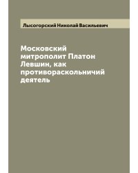 Московский митрополит Платон Левшин, как противораскольничий деятель