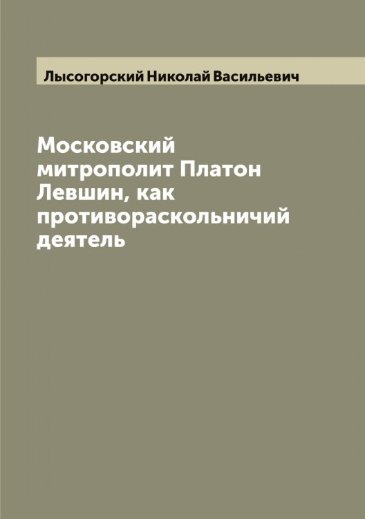 Обложка книги «Московский митрополит Платон Левшин, как противораскольничий деятель» — Лысогорский Николай Васильевич, ISBN 9785519942119