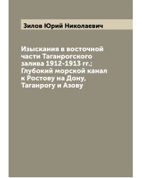 Изыскания в восточной части Таганрогского залива 1912-1913 гг.; Глубокий морской канал к Ростову на Дону, Таганрогу и Азову