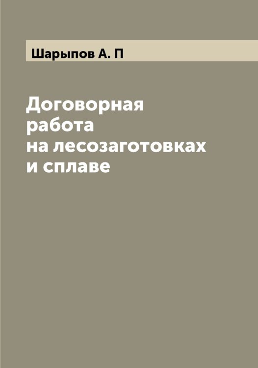 Обложка книги «Договорная работа на лесозаготовках и сплаве» — Шарыпов А. П, ISBN 9785521306824