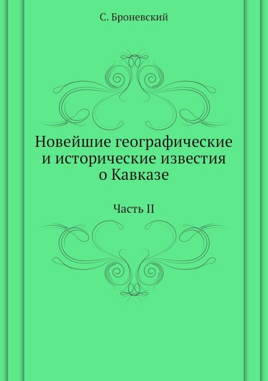 Новейшие географические и исторические известия о Кавказе: Часть II Новейшие географические и исторические известия о Кавказе: Часть II