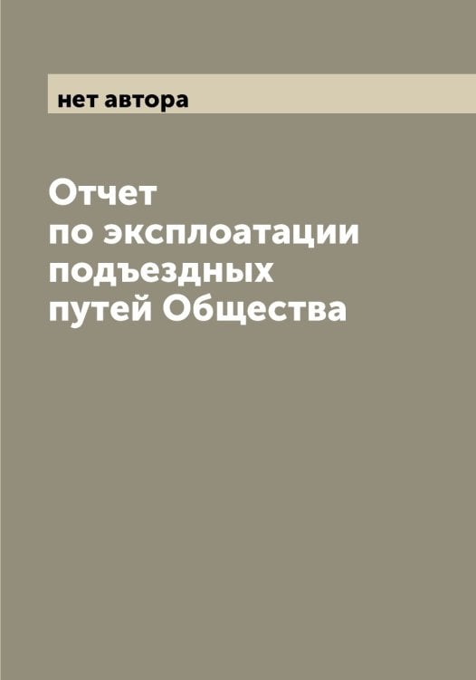 Отчет по эксплоатации подъездных путей Общества Обложка книги «Отчет по эксплоатации подъездных путей Общества» — нет автора, ISBN 9785521259052