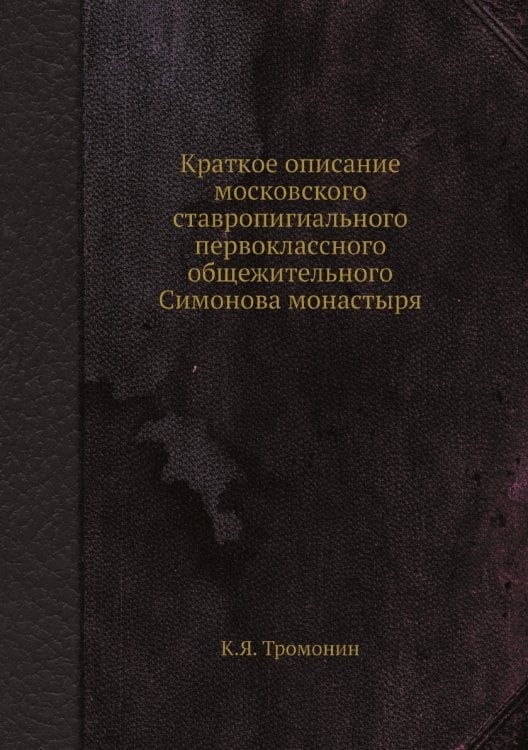 Краткое описание московского ставропигиального первоклассного общежительного Симонова монастыря