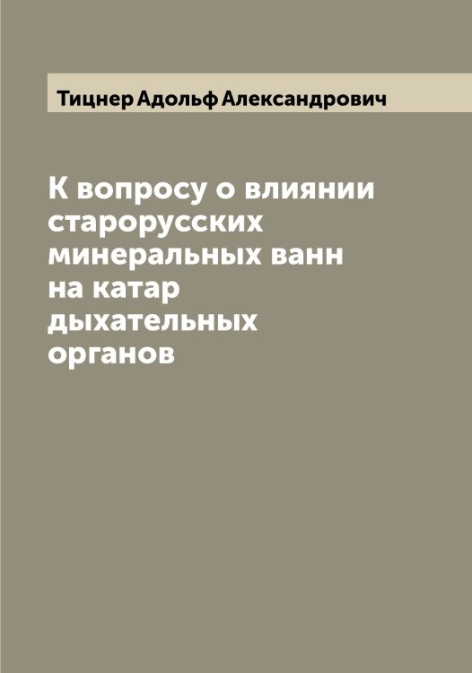 Обложка книги «К вопросу о влиянии старорусских минеральных ванн на катар дыхательных органов» — Тицнер Адольф Александрович, ISBN 9785519769105