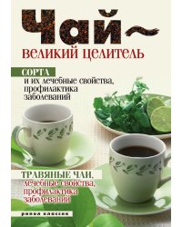 Чай - великий целитель. Сорта и их лечебные свойства, профилактика заболеваний. Травяные чаи, лечебные свойства, профилактика заболеваний