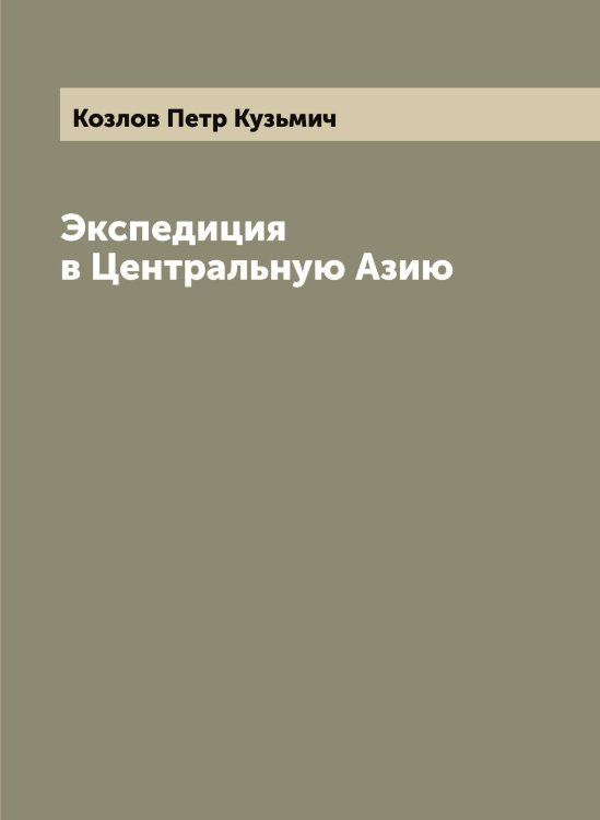 Обложка книги «Экспедиция в Центральную Азию» — Козлов Петр Кузьмич, ISBN 9785519896993