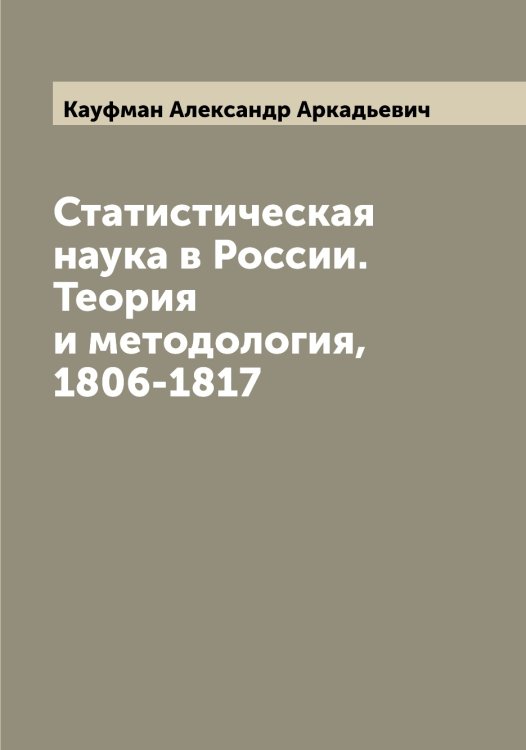 Обложка книги «Статистическая наука в России. Теория и методология, 1806-1817» — Кауфман Александр Аркадьевич, ISBN 9785519887052