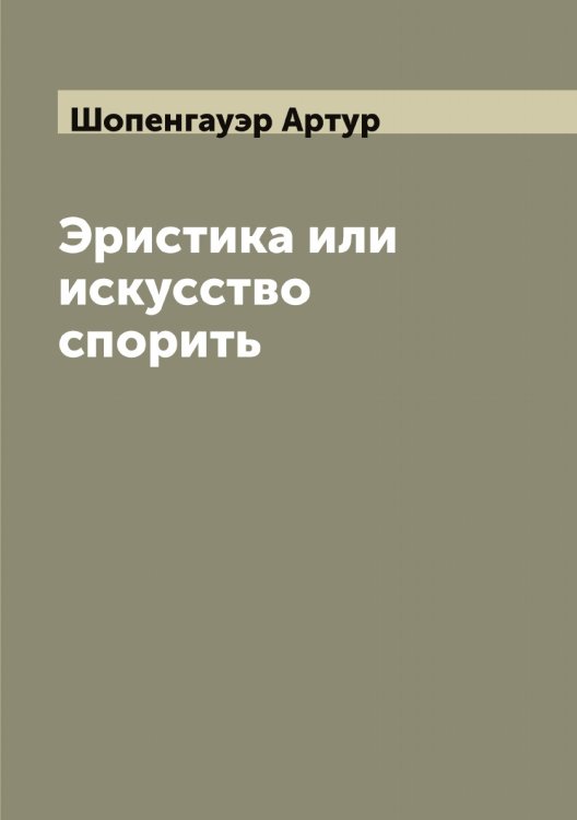 Обложка книги «Эристика или искусство спорить» — Шопенгауэр Артур, ISBN 9785521314805