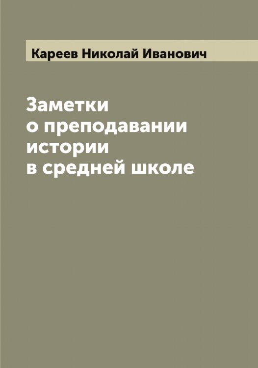 Заметки о преподавании истории в средней школе Обложка книги «Заметки о преподавании истории в средней школе» — Кареев Николай Иванович, ISBN 9785519883955