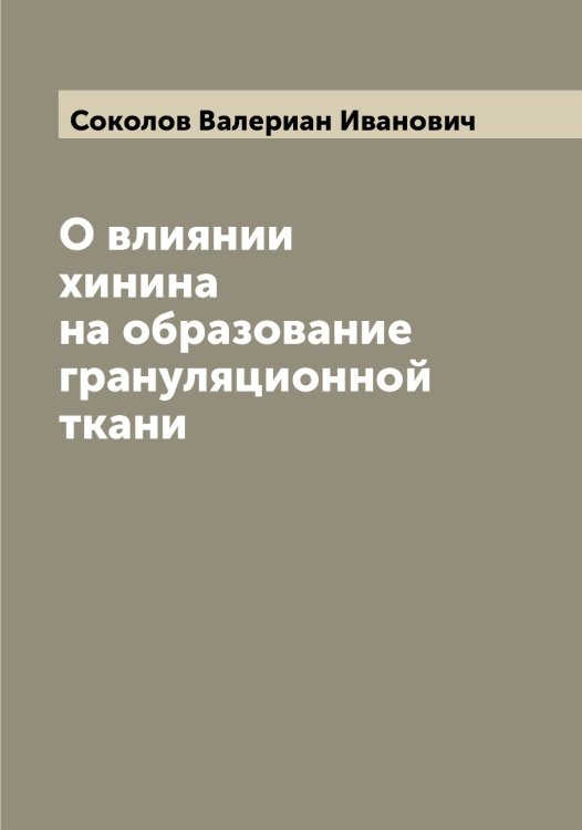 Обложка книги «О влиянии хинина на образование грануляционной ткани» — Соколов Валериан Иванович, ISBN 9785519745147