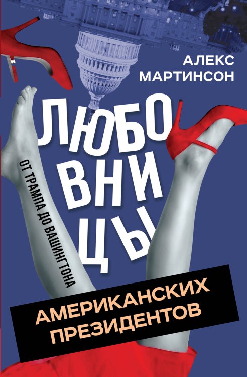 Любовницы американских президентов. От Вашингтона до Трампа Обложка книги «Любовницы американских президентов. От Вашингтона до Трампа» — Мартинсон Алекс, ISBN 9785002690770