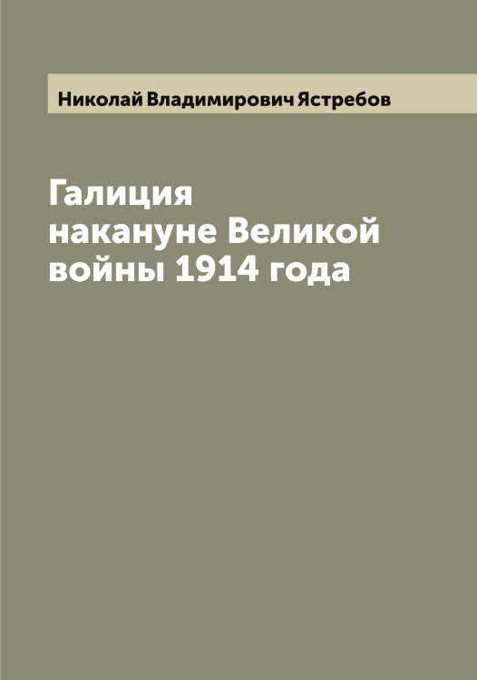 Обложка книги «Галиция накануне Великой войны 1914 года» — Николай Владимирович Ястребов, ISBN 9785521398959