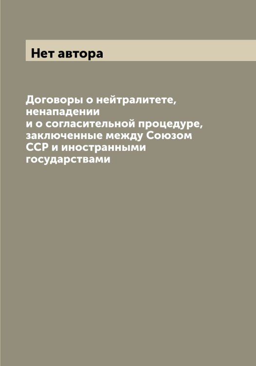 Договоры о нейтралитете, ненападении и о согласительной процедуре, заключенные между Союзом ССР и иностранными государствами Обложка книги «Договоры о нейтралитете, ненападении и о согласительной процедуре, заключенные между Союзом ССР и иностранными государствами» — Нет автора, ISBN 9785519751926