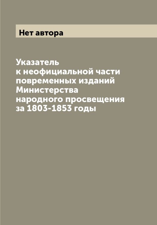 Обложка книги «Указатель к неофициальной части повременных изданий Министерства народного просвещения за 1803-1853 годы» — Нет автора, ISBN 9785519830317