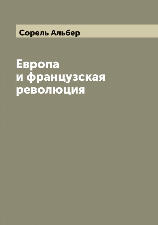 Обложка книги «Европа и французская революция (L'Europe et la révolution française)» — Сорель Альбер, ISBN 9785519749749