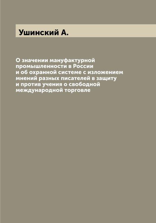 Обложка книги «О значении мануфактурной промышленности в России и об охранной системе с изложением мнений разных писателей в защиту и против учения о свободной международной торговле» — Ушинский А., ISBN 9785519785839