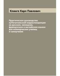 Практическое руководство куПечатняеской корреспонденции на русском, немецком, французском и английском языках для коммерческих училищ и самоучения