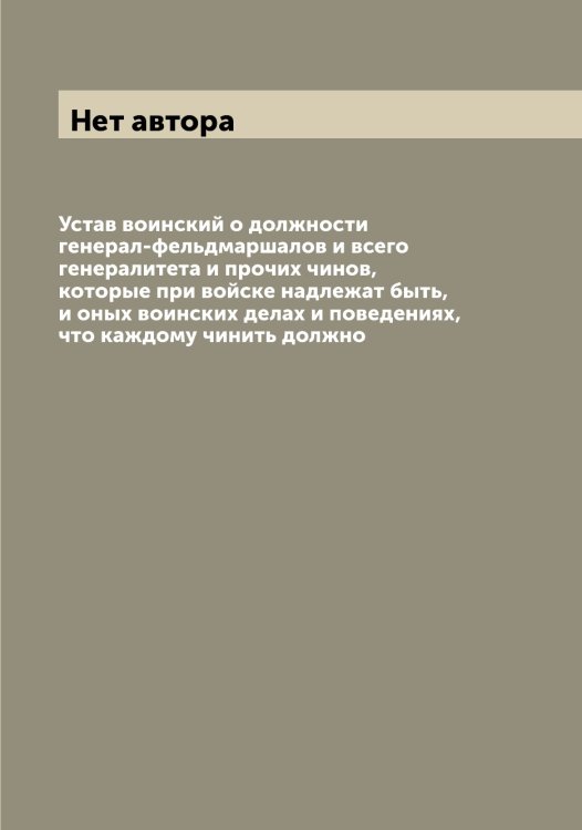 Устав воинский о должности генерал-фельдмаршалов и всего генералитета и прочих чинов, которые при войске надлежат быть, и оных воинских делах и поведениях, что каждому чинить должно Обложка книги «Устав воинский о должности генерал-фельдмаршалов и всего генералитета и прочих чинов, которые при войске надлежат быть, и оных воинских делах и поведениях, что каждому чинить должно» — Нет автора, ISBN 9785519816502