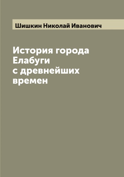 Обложка книги «История города Елабуги с древнейших времен» — Шишкин Николай Иванович, ISBN 9785521312399