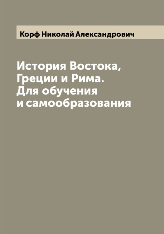 Обложка книги «История Востока, Греции и Рима. Для обучения и самообразования» — Корф Николай Александрович, ISBN 9785519905220