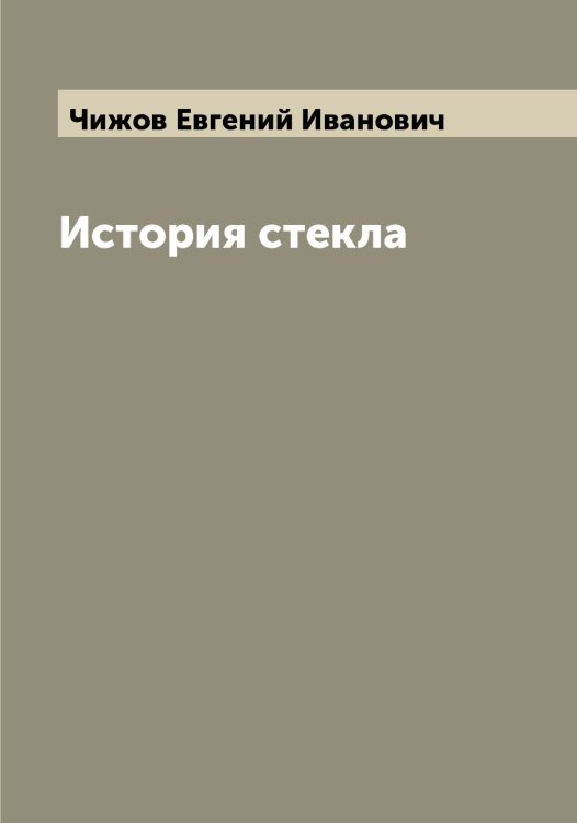 Обложка книги «История стекла» — Чижов Евгений Иванович, ISBN 9785521302741