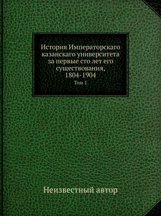 История Императорскаго казанскаго университета за первые сто лет его существования, 1804-1904