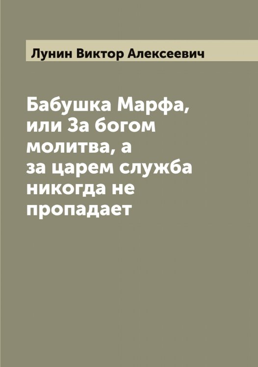 Обложка книги «Бабушка Марфа, или За богом молитва, а за царем служба никогда не пропадает» — Лунин Виктор Алексеевич, ISBN 9785519941303
