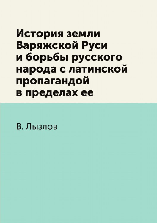История земли Варяжской Руси и борьбы русского народа с латинской пропагандой в пределах ее История земли Варяжской Руси и борьбы русского народа с латинской пропагандой в пределах ее