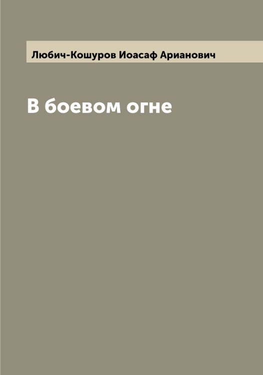 Обложка книги «В боевом огне» — Любич-Кошуров Иоасаф Арианович, ISBN 9785519943789