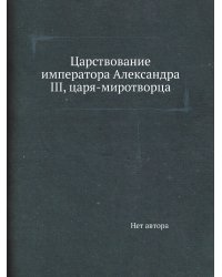 Царствование императора Александра III, царя-миротворца