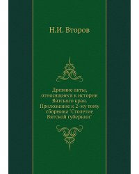 Древние акты, относящиеся к истории Вятского края. Приложение к 2-му тому сборника "Столетие Вятской губернии"