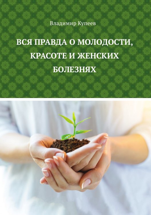 Вся правда о молодости, красоте и женских болезнях Обложка книги «Вся правда о молодости, красоте и женских болезнях» — В. Г. Купеев, ISBN 9785519485166