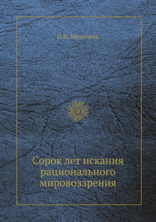 Обложка книги «Сорок лет искания рационального мировоззрения» — И.И. Мечников, ISBN 9785458546393