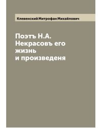 Поэтъ Н.А. Некрасовъ его жизнь и произведеня