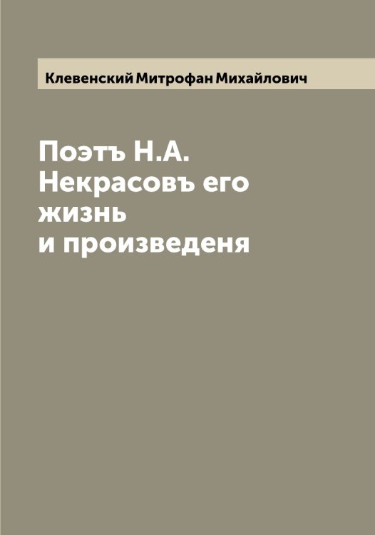 Обложка книги «Поэтъ Н.А. Некрасовъ его жизнь и произведеня» — Клевенский Митрофан Михайлович, ISBN 9785519892582